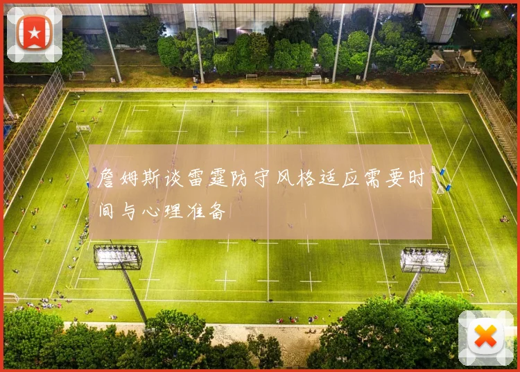 詹姆斯谈雷霆防守风格适应需要时间与心理准备